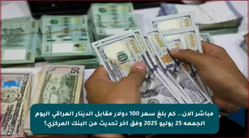مباشر الآن.. كم بلغ سعر 100 دولار مقابل الدينار العراقي اليوم الجمعة 25 يوليو 2025 وفق آخر تحديث من البنك المركزي؟